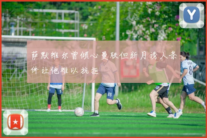 萨默维尔曾倾心曼联但新月诱人条件让他难以抗拒